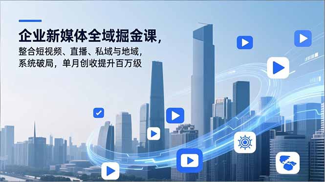 企业新媒体全域掘金课，整合短视频、直播、私域与地域，系统破局，单月创收提升百万级-保成圈-山云人力,分享创业咨询_最新网络项目资源