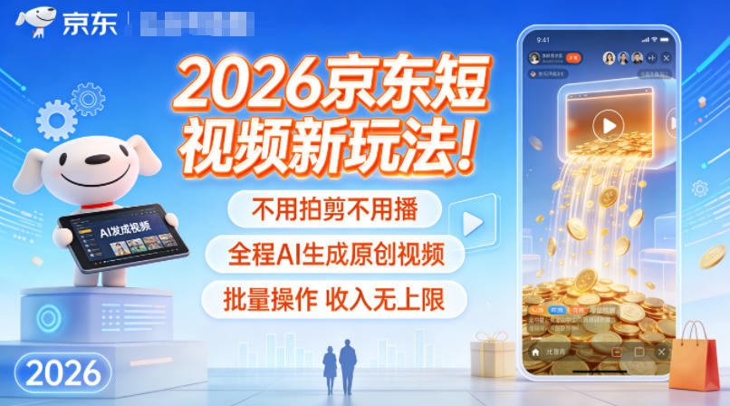 2026京东短视频新玩法！不用拍剪不用播，全程AI生成原创视频，批量操作收入无上限-保成圈-山云人力,分享创业咨询_最新网络项目资源