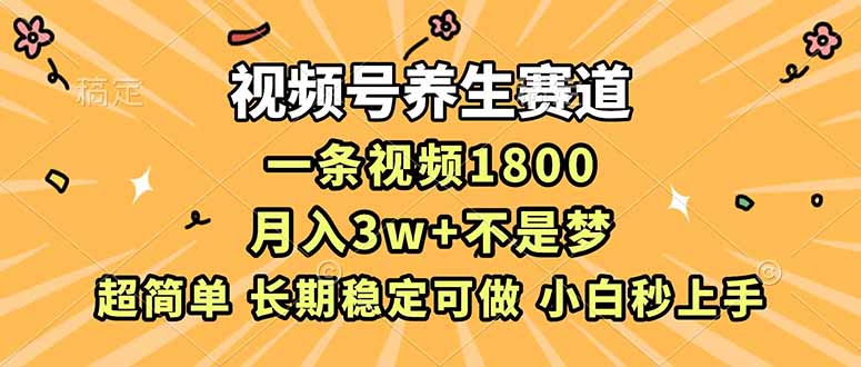 视频号养生赛道，一条视频1800，超简单，长期稳定可做，月入3w+不是梦-保成圈-山云人力,分享创业咨询_最新网络项目资源