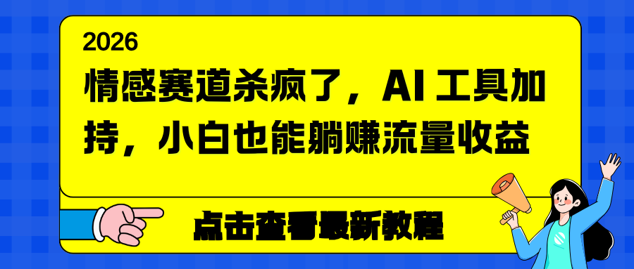 情感赛道杀疯了，AI 工具加持，小白也能躺赚流量收益-保成圈-山云人力,分享创业咨询_最新网络项目资源
