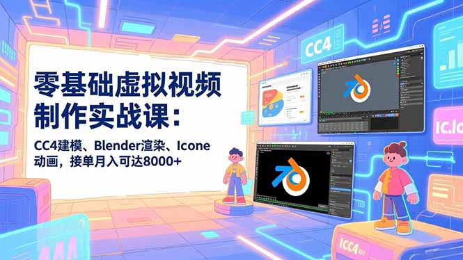 零基础虚拟视频制作实战课：CC4建模、Blender渲染、Iclone动画，接单月入可达8000+-保成圈-山云人力,分享创业咨询_最新网络项目资源