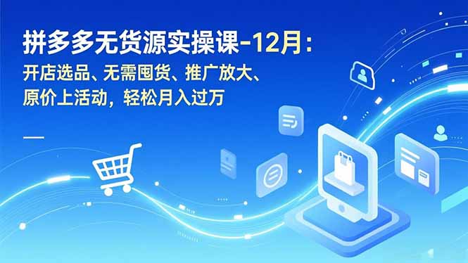 拼多多无货源实操课-12月：开店选品、无需囤货、推广放大、原价上活动，轻松月入过万-保成圈-山云人力,分享创业咨询_最新网络项目资源