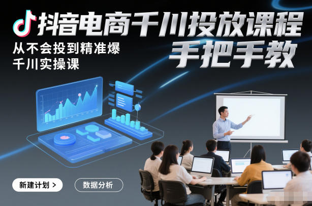 抖音电商千川投放课程，从不会投到精准爆，千川实操课，手把手教-保成圈-山云人力,分享创业咨询_最新网络项目资源