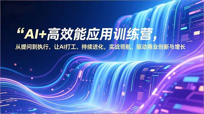 AI+高效能应用训练营，从提问到执行、让AI打工、持续进化，实战领航，驱动商业创新与增长-保成圈-山云人力,分享创业咨询_最新网络项目资源