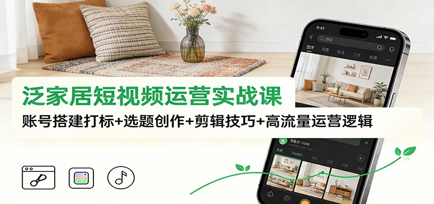 泛家居短视频运营实战课：账号搭建打标+选题创作+剪辑技巧+高流量运营逻辑-保成圈-山云人力,分享创业咨询_最新网络项目资源