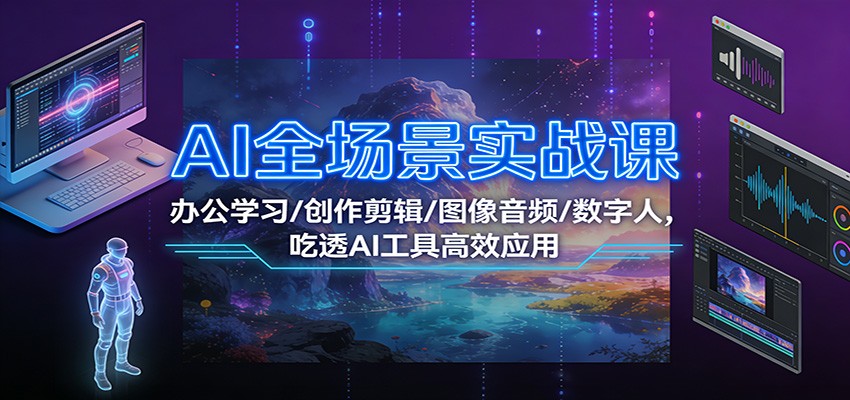 AI全场景实战课：办公学习/创作剪辑/图像音频/数字人，吃透AI工具高效应用-保成圈-山云人力,分享创业咨询_最新网络项目资源