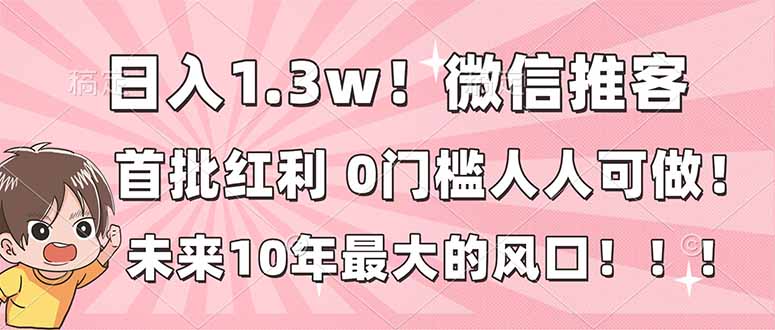 日入1.3w！微信推客，首批红利，未来10年最大的风口，0门槛，人人可做！-保成圈-山云人力,分享创业咨询_最新网络项目资源