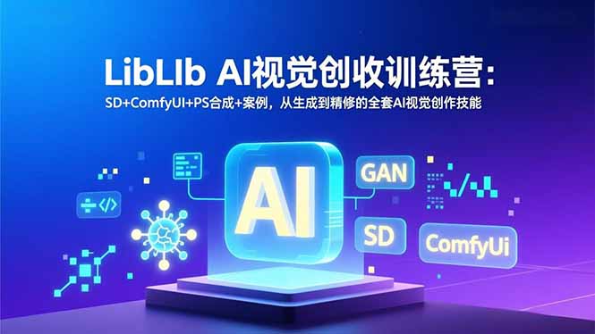 LibLIb AI视觉创收训练营：SD+ComfyUI+PS合成+案例，从生成到精修的全套AI视觉创作技能-保成圈-山云人力,分享创业咨询_最新网络项目资源