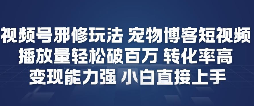 视频号邪修玩法宠物博客短视频，播放量轻松破百万，转化率高，变现能力强，小白直接上手-保成圈-山云人力,分享创业咨询_最新网络项目资源