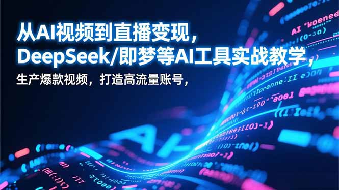 从AI视频到直播变现，DeepSeek/即梦等AI工具实战教学，生产爆款视频，打造高流量账号-保成圈-山云人力,分享创业咨询_最新网络项目资源