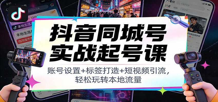抖音同城号实战起号课：账号设置+标签打造+短视频引流，轻松玩转本地流量-保成圈-山云人力,分享创业咨询_最新网络项目资源