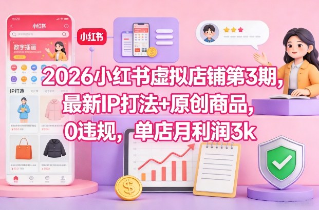 2026小红书虚拟店铺第3期，最新IP打法+原创商品，0违规，单店月利润3k+-保成圈-山云人力,分享创业咨询_最新网络项目资源