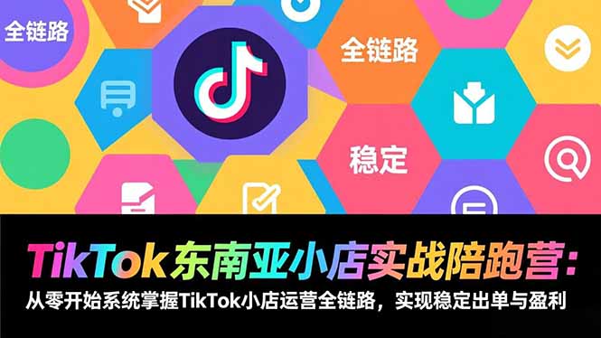 TikTok东南亚小店实战陪跑营：从零开始系统掌握TikTok小店运营全链路，实现稳定出单与盈利-保成圈-山云人力,分享创业咨询_最新网络项目资源