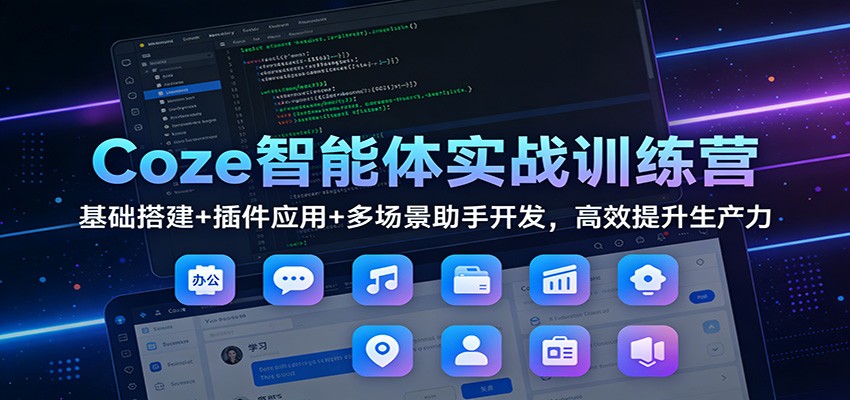 Coze智能体实战训练营：基础搭建+插件应用+多场景助手开发，高效提升生产力-保成圈-山云人力,分享创业咨询_最新网络项目资源