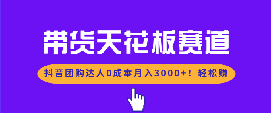 带货天花板赛道，抖音团购达人0成本月入3000+!轻松赚-保成圈-山云人力,分享创业咨询_最新网络项目资源