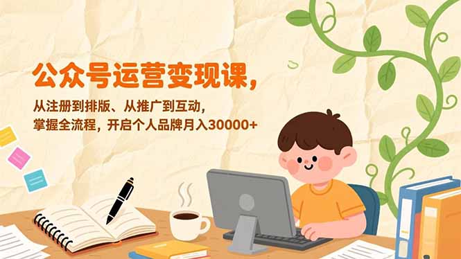 公众号运营变现课，从注册到排版、从推广到互动，掌握全流程，开启个人品牌月入30000+-保成圈-山云人力,分享创业咨询_最新网络项目资源