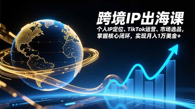 跨境IP出海课，个人IP定位、TikTok运营、市场选品，掌握核心闭环，实现月入1万美金+-保成圈-山云人力,分享创业咨询_最新网络项目资源