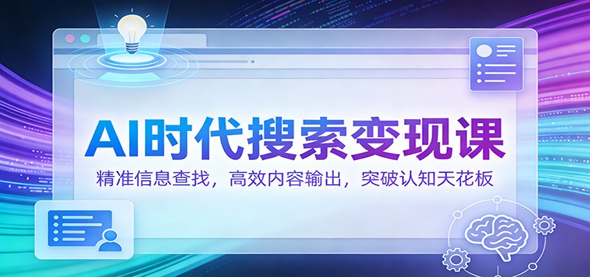 AI时代搜索变现课：精准信息查找，高效内容输出，突破认知天花板-保成圈-山云人力,分享创业咨询_最新网络项目资源