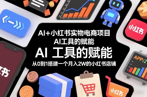 AI+小红书实物电商项目，AI工具的赋能，从0到1搭建一个月入2W的小红书店铺-保成圈-山云人力,分享创业咨询_最新网络项目资源