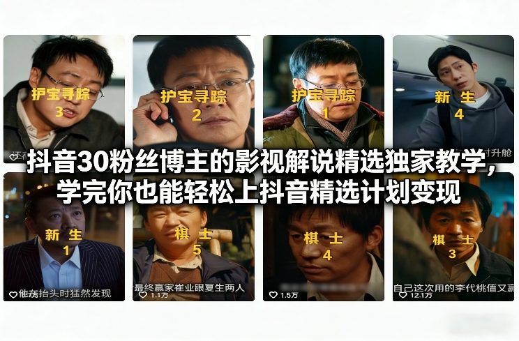 抖音30粉丝博主的影视解说精选独家教学，学完你也能轻松上抖音精选计划变现-保成圈-山云人力,分享创业咨询_最新网络项目资源