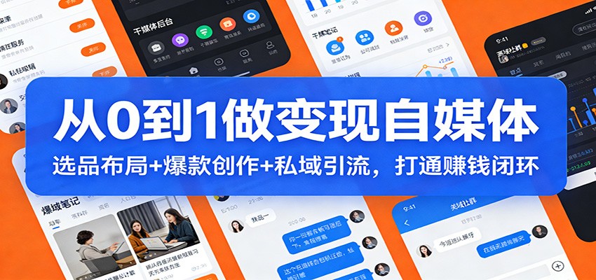 从0到1做变现自媒体：选品布局+ 爆款创作+私域引流，打通赚钱闭环-保成圈-山云人力,分享创业咨询_最新网络项目资源