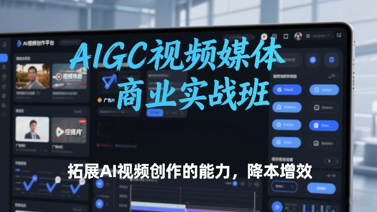 AIGC视频媒体商业实战班，拓展AI视频创作的能力，降本增效-保成圈-山云人力,分享创业咨询_最新网络项目资源