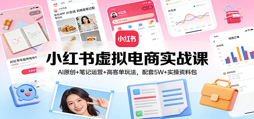 小红书虚拟电商实战课：AI原创+笔记运营+高客单玩法，配套5W+实操资料包-保成圈-山云人力,分享创业咨询_最新网络项目资源