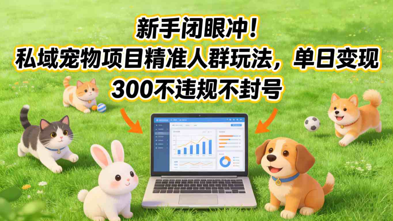 新手闭眼冲！私域宠物项目精准人群玩法，单日变现3张不违规不封号-保成圈-山云人力,分享创业咨询_最新网络项目资源