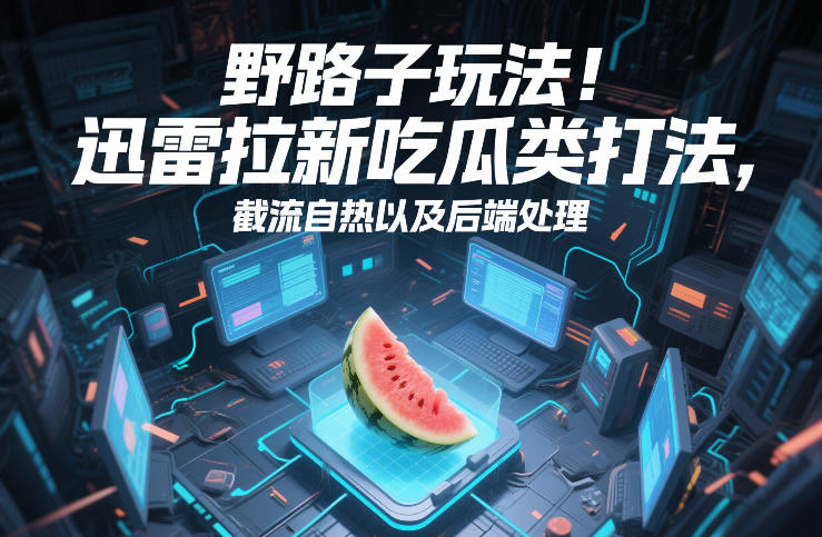 野路子玩法！迅雷拉新吃瓜类打法，截流自热以及后端处理-保成圈-山云人力,分享创业咨询_最新网络项目资源