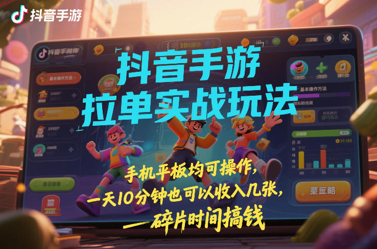 抖音手游拉单实战玩法，手机平板均可操作，一天10分钟也可以收入几张，碎片时间搞钱【揭秘】-保成圈-山云人力,分享创业咨询_最新网络项目资源