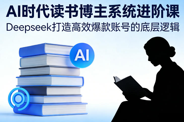 AI时代读书博主系统进阶课，Deepseek打造高效爆款账号的底层逻辑-保成圈-山云人力,分享创业咨询_最新网络项目资源