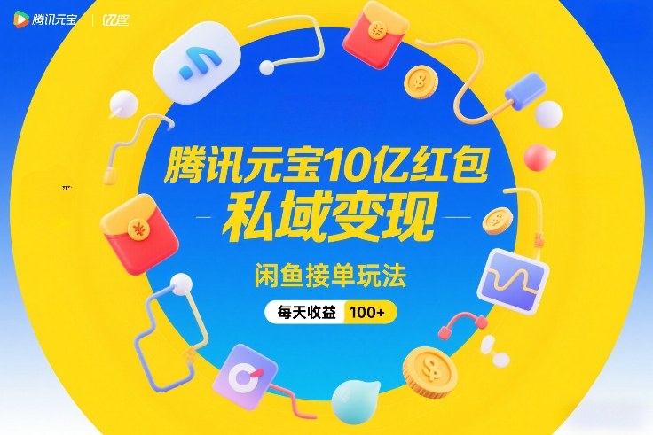 腾讯元宝10亿红包，私域变现，闲鱼接单玩法，每天收益100+-保成圈-山云人力,分享创业咨询_最新网络项目资源