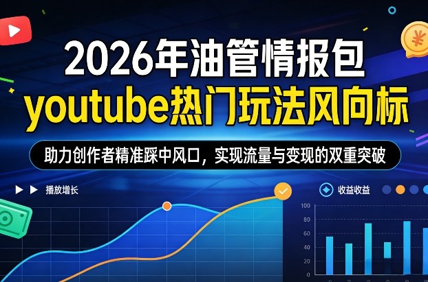 2026年油管情报包，youtube热门玩法风向标，助力创作者精准踩中风口，实现流量与变现的双重突破-保成圈-山云人力,分享创业咨询_最新网络项目资源