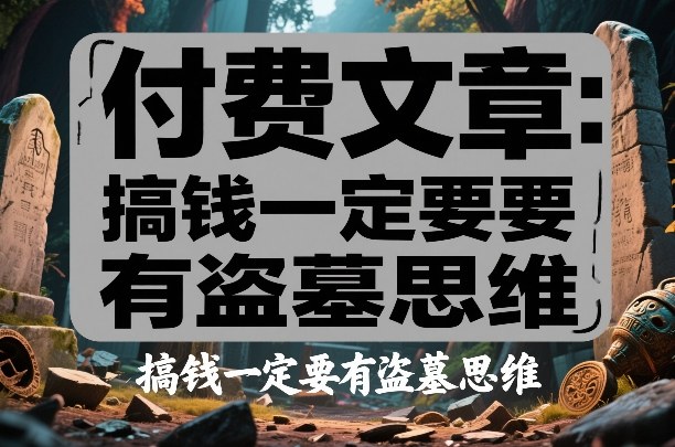 付费文章：搞钱一定要有盗墓思维-保成圈-山云人力,分享创业咨询_最新网络项目资源