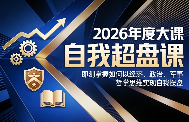 2026年度大课《自我超盘课》，即刻掌握如何以经济、政治、军事、哲学思维实现自我操盘-保成圈-山云人力,分享创业咨询_最新网络项目资源