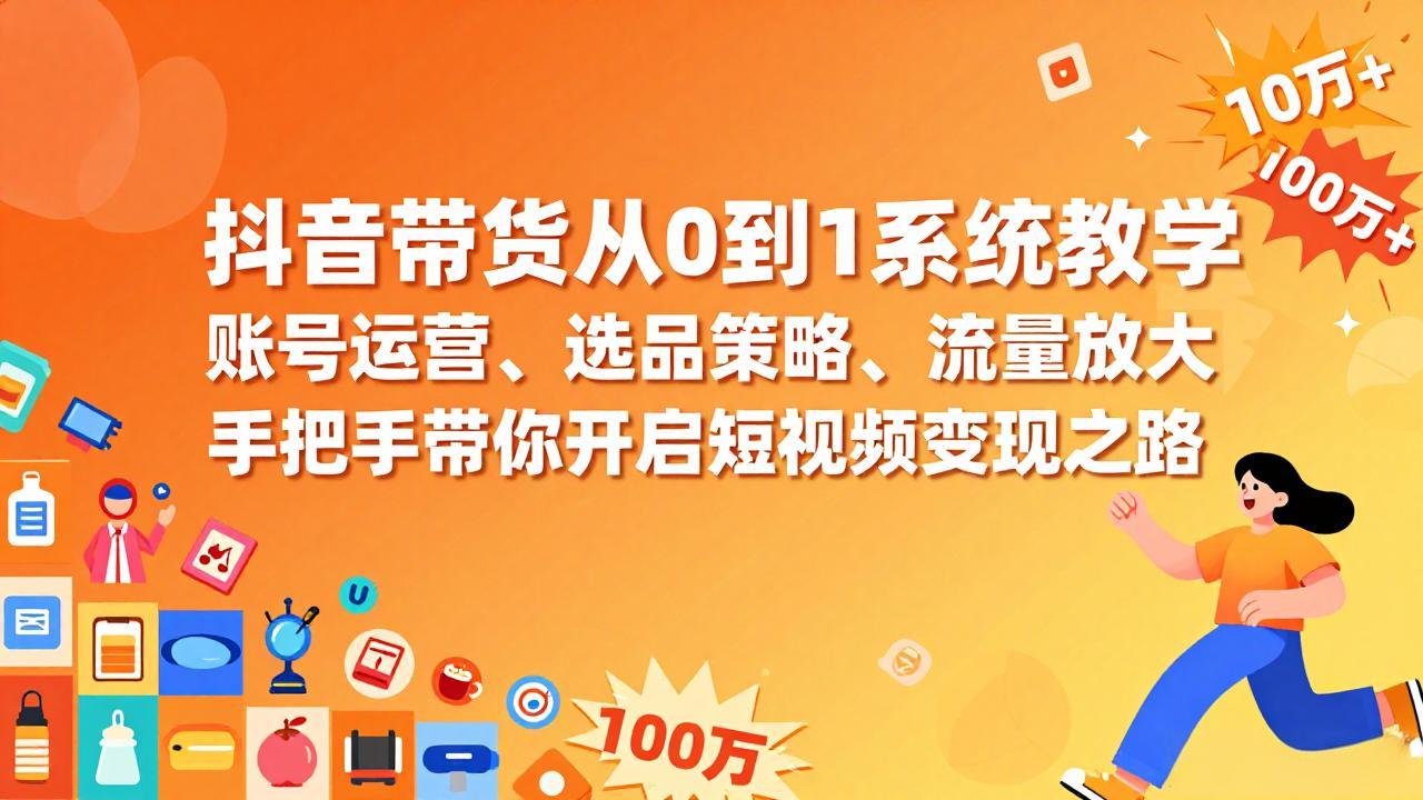 抖音带货从0到1系统教学，账号运营、选品策略、流量放大，手把手带你开启短视频变现之路-保成圈-山云人力,分享创业咨询_最新网络项目资源