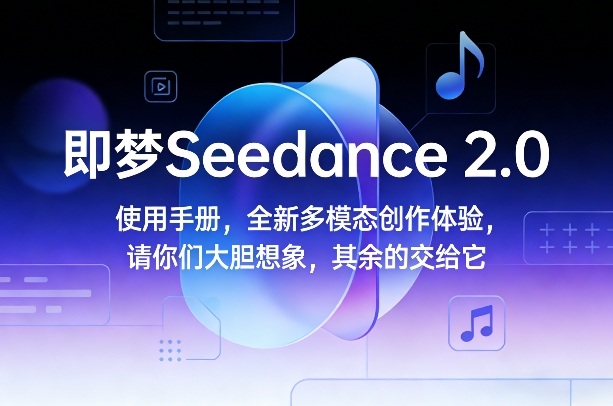 即梦Seedance 2.0使用手册，全新多模态创作体验，请你们大胆想象，其余的交给它-保成圈-山云人力,分享创业咨询_最新网络项目资源