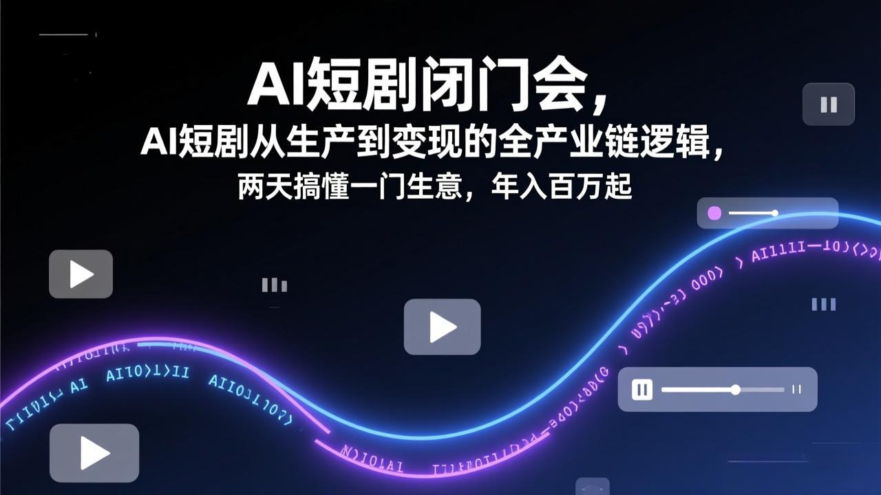AI短剧闭门会，AI短剧从生产到变现的全产业链逻辑，两天搞懂一门生意，年入百万起-保成圈-山云人力,分享创业咨询_最新网络项目资源