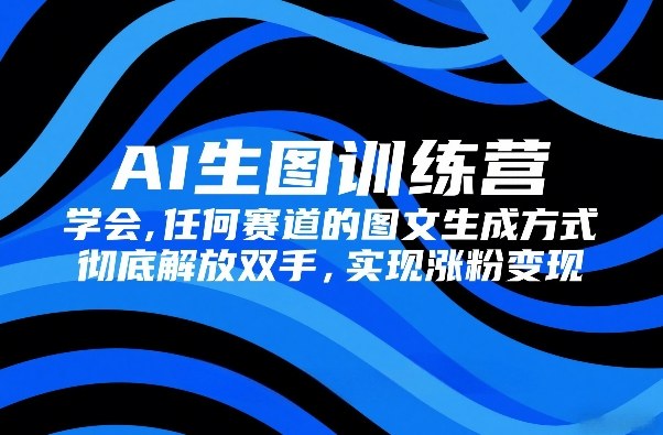 AI生图训练营，学会任何赛道的图文生成方式，彻底解放双手，实现涨粉变现-保成圈-山云人力,分享创业咨询_最新网络项目资源