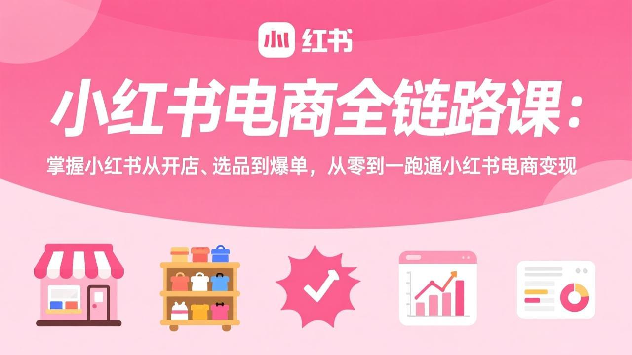 小红书电商全链路课：掌握小红书从开店、选品到爆单，从零到一跑通小红书电商变现-保成圈-山云人力,分享创业咨询_最新网络项目资源