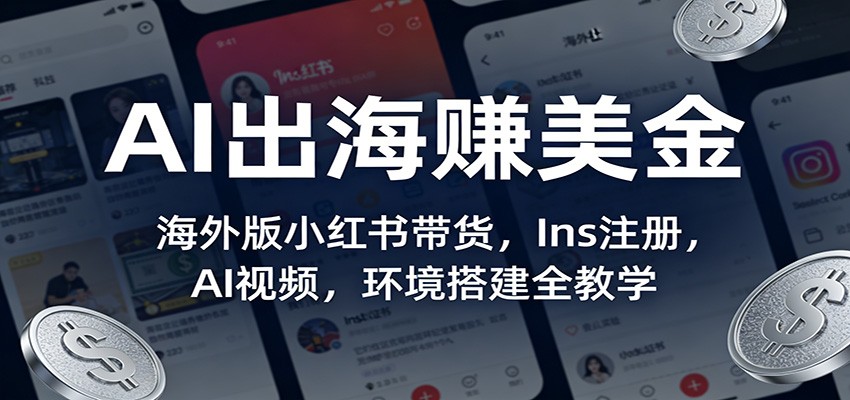 AI出海赚美金：海外版小红书带货，Ins注册，AI视频，环境搭建全教学-保成圈-山云人力,分享创业咨询_最新网络项目资源