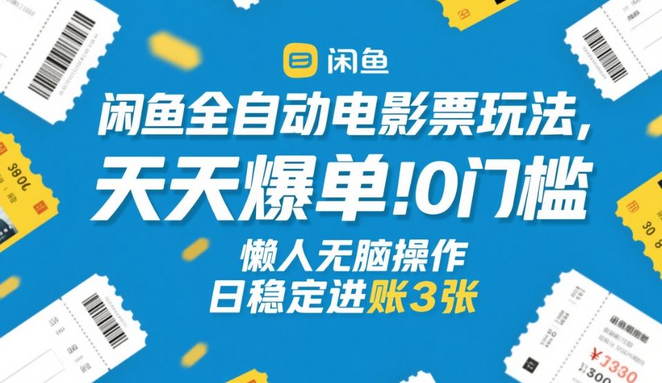 闲鱼全自动电影票玩法，天天爆单，0门槛，懒人无脑操作，日稳定进账3张+【揭秘】-保成圈-山云人力,分享创业咨询_最新网络项目资源