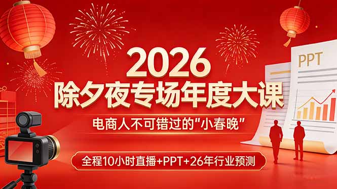 2026除夕夜专场年度大课，全程10小时直播+PPT+26年行业预测，是电商人不可错过的“小春晚”-保成圈-山云人力,分享创业咨询_最新网络项目资源