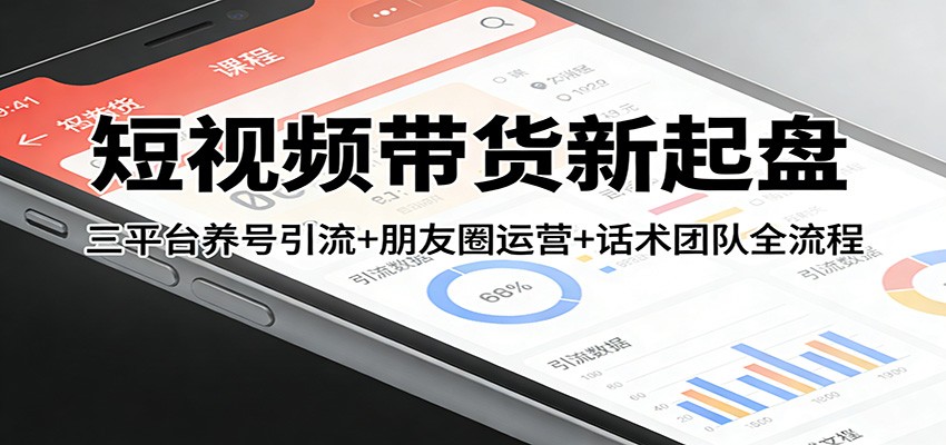短视频带货新起盘：三平台养号引流+朋友圈运营+话术团队全流程-保成圈-山云人力,分享创业咨询_最新网络项目资源