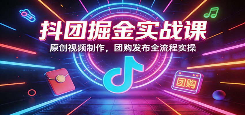 抖团掘金实战课：原创视频制作，团购发布全流程实操-保成圈-山云人力,分享创业咨询_最新网络项目资源