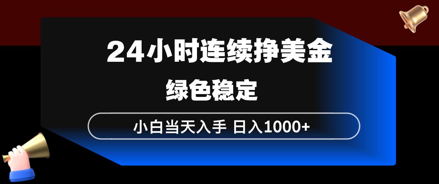 24小时连续断挣美金，小白当天上手，简单易操作，绿色稳定，日入1000+-保成圈-山云人力,分享创业咨询_最新网络项目资源