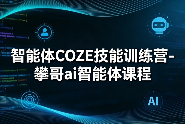 智能体COZE技能训练营-攀哥ai智能体课程-保成圈-山云人力,分享创业咨询_最新网络项目资源
