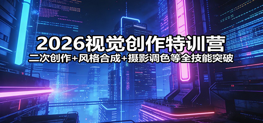 2026视觉创作特训营：二次创作+风格合成+摄影调色等全技能突破-保成圈-山云人力,分享创业咨询_最新网络项目资源