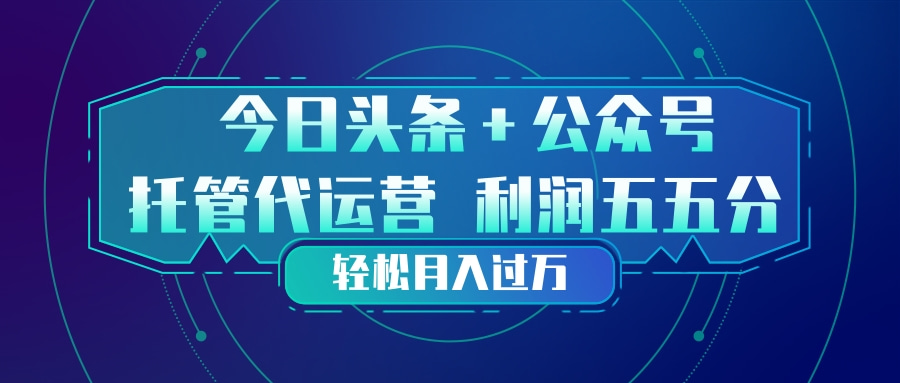 头条加公众号 托管代运营 利润分成模式 轻松月入过万-保成圈-山云人力,分享创业咨询_最新网络项目资源