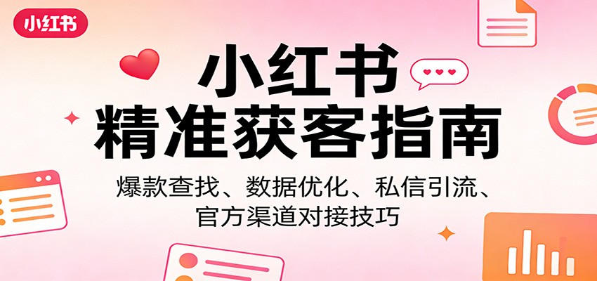 小红书精准获客指南：爆款查找、数据优化、私信引流、官方渠道对接技巧-保成圈-山云人力,分享创业咨询_最新网络项目资源